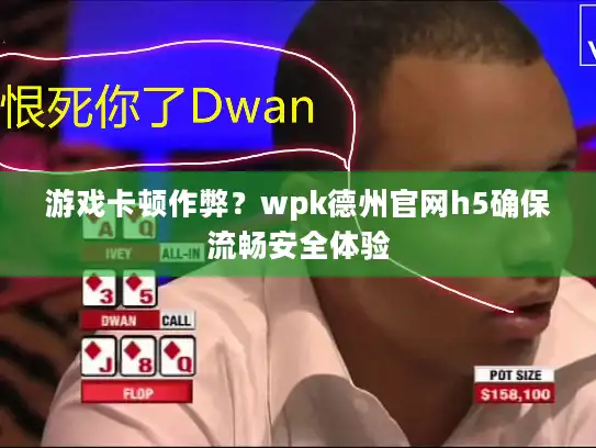 游戏卡顿作弊？wpk德州官网h5确保流畅安全体验