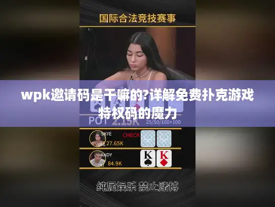 wpk邀请码是干嘛的?详解免费扑克游戏特权码的魔力 wpk邀请码是干嘛的?详解免费扑克游戏特权码的魔力