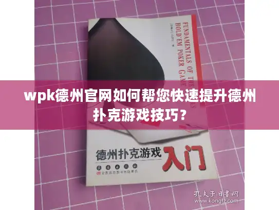 wpk德州官网如何帮您快速提升德州扑克游戏技巧? wpk德州官网如何帮您快速提升德州扑克游戏技巧?