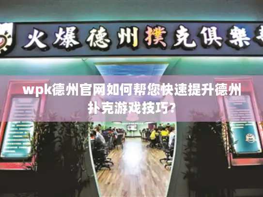 wpk德州官网如何帮您快速提升德州扑克游戏技巧? wpk德州官网如何帮您快速提升德州扑克游戏技巧?