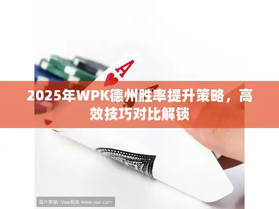 2025年WPK德州胜率提升策略，高效技巧对比解锁