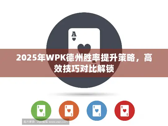 2025年WPK德州胜率提升策略，高效技巧对比解锁