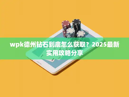 wpk德州钻石到底怎么获取？2025最新实用攻略分享