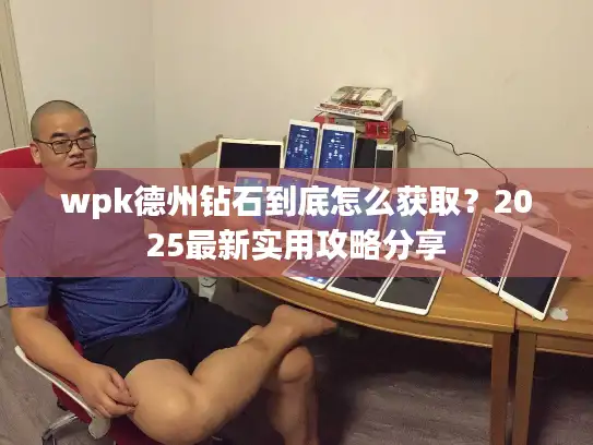 wpk德州钻石到底怎么获取？2025最新实用攻略分享