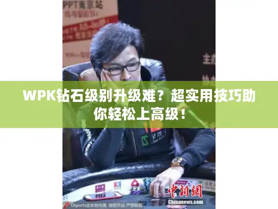 WPK钻石级别升级难？超实用技巧助你轻松上高级！