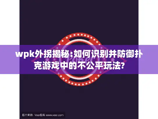 wpk外拐揭秘:如何识别并防御扑克游戏中的不公平玩法?