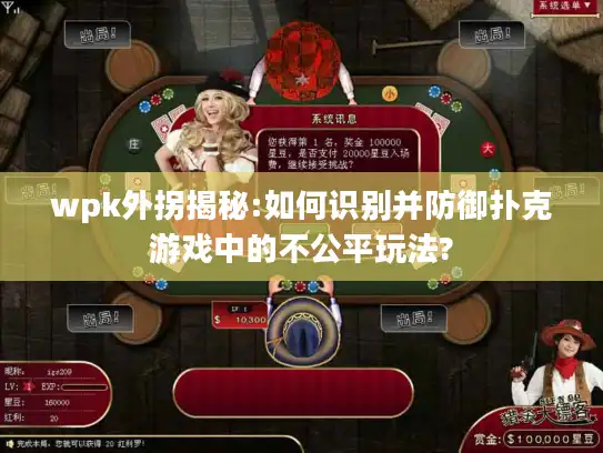 wpk外拐揭秘:如何识别并防御扑克游戏中的不公平玩法?