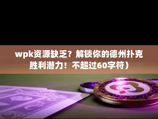 wpk资源缺乏？解锁你的德州扑克胜利潜力！不超过60字符）