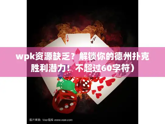 wpk资源缺乏？解锁你的德州扑克胜利潜力！不超过60字符）