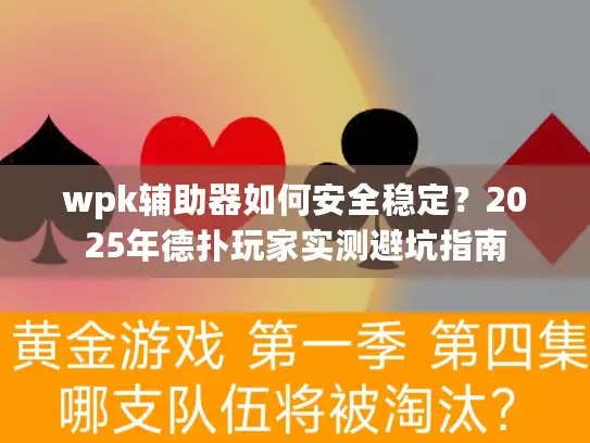 wpk辅助器如何安全稳定？2025年德扑玩家实测避坑指南