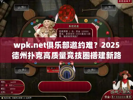 wpk.net俱乐部邀约难？2025德州扑克高质量竞技圈搭建新路径