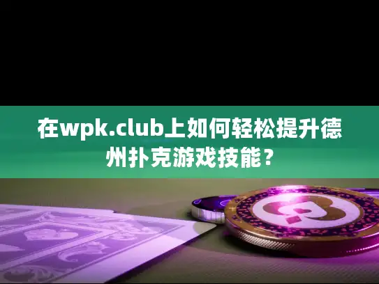 在wpk.club上如何轻松提升德州扑克游戏技能？