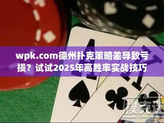 wpk.com德州扑克策略差导致亏损？试试2025年高胜率实战技巧
