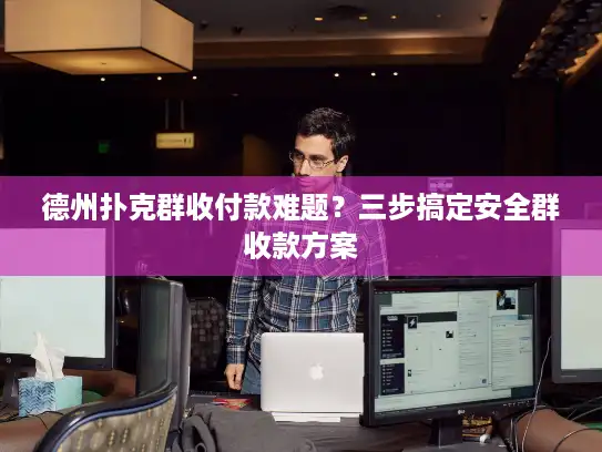 德州扑克群收付款难题？三步搞定安全群收款方案