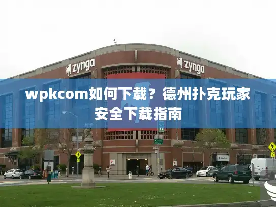 wpkcom如何下载？德州扑克玩家安全下载指南