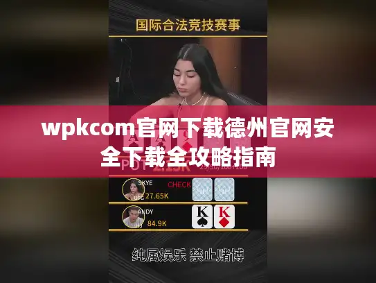 wpkcom官网下载德州官网安全下载全攻略指南