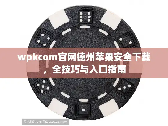 wpkcom官网德州苹果安全下载，全技巧与入口指南