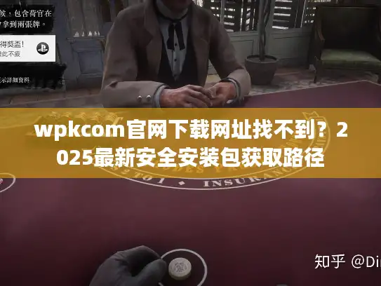 wpkcom官网下载网址找不到？2025最新安全安装包获取路径