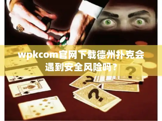 wpkcom官网下载德州扑克会遇到安全风险吗？