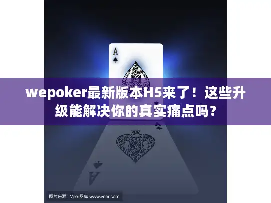 wepoker最新版本H5来了！这些升级能解决你的真实痛点吗？