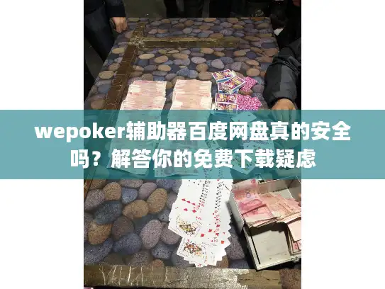 wepoker辅助器百度网盘真的安全吗？解答你的免费下载疑虑