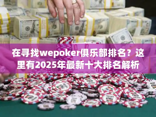 在寻找wepoker俱乐部排名？这里有2025年最新十大排名解析！