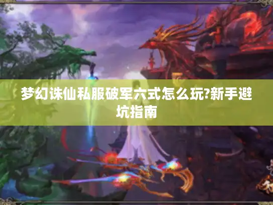梦幻诛仙私服破军六式怎么玩?新手避坑指南