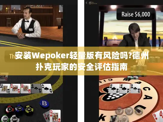 安装Wepoker轻量版有风险吗?德州扑克玩家的安全评估指南