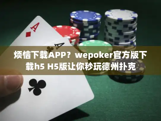 烦恼下载APP?wepoker官方版下载h5 H5版让你秒玩德州扑克 烦恼下载APP?wepoker官方版下载h5 H5版让你秒玩德州扑克