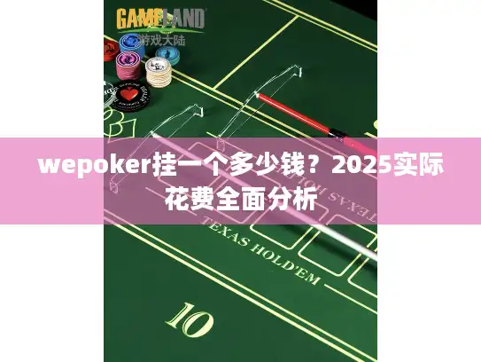 wepoker挂一个多少钱?2025实际花费全面分析 wepoker挂一个多少钱?2025实际花费全面分析