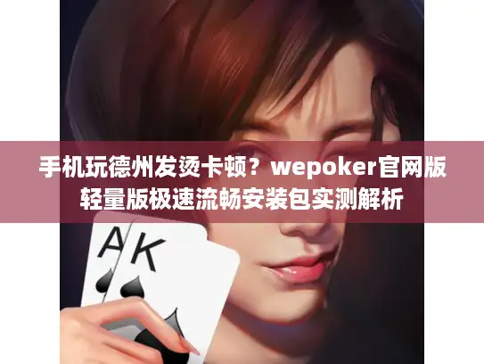 手机玩德州发烫卡顿？wepoker官网版轻量版极速流畅安装包实测解析