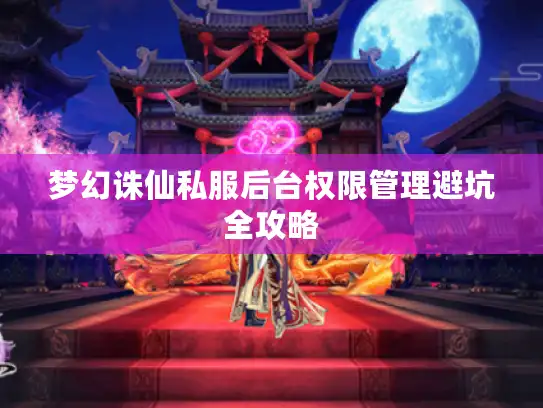 梦幻诛仙私服后台权限管理避坑全攻略 梦幻诛仙私服后台权限管理避坑全攻略