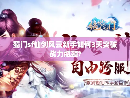 蜀门sf仙剑风云新手如何3天突破战力瓶颈?