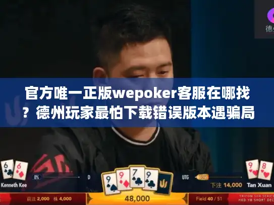 官方唯一正版wepoker客服在哪找？德州玩家最怕下载错误版本遇骗局
