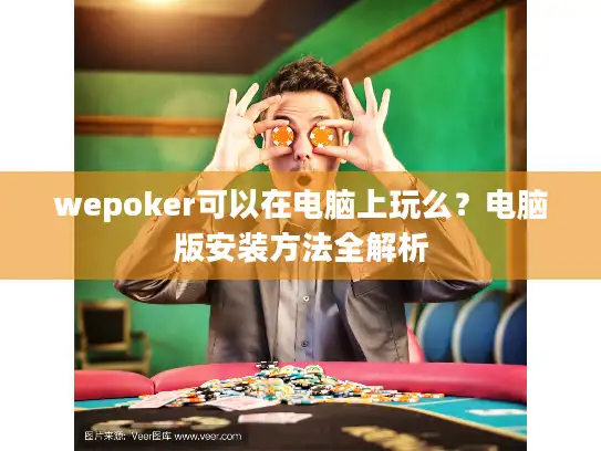 wepoker可以在电脑上玩么?电脑版安装方法全解析 wepoker可以在电脑上玩么?电脑版安装方法全解析