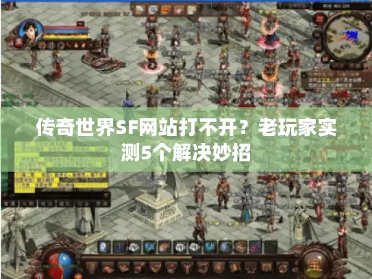 传奇世界SF网站打不开？老玩家实测5个解决妙招