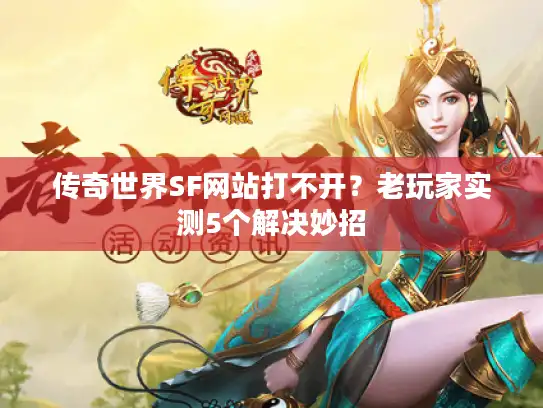 传奇世界SF网站打不开？老玩家实测5个解决妙招