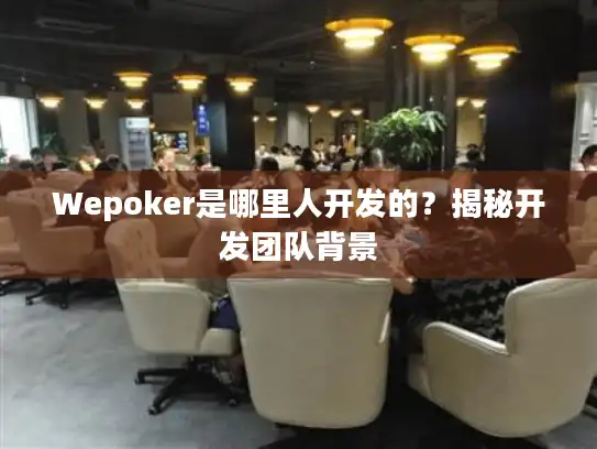 Wepoker是哪里人开发的？揭秘开发团队背景
