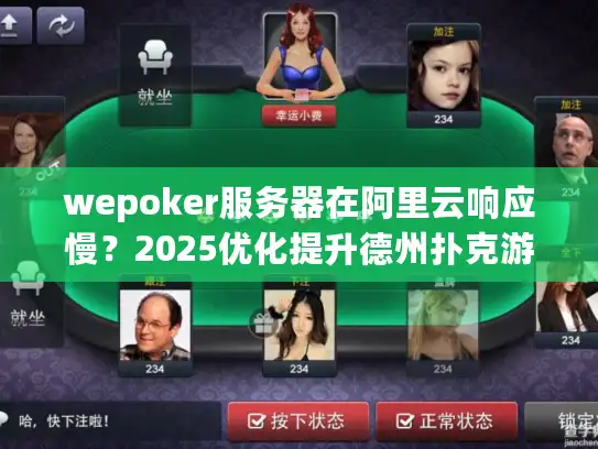 wepoker服务器在阿里云响应慢？2025优化提升德州扑克游戏流畅度