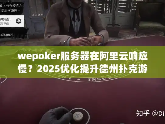 wepoker服务器在阿里云响应慢？2025优化提升德州扑克游戏流畅度