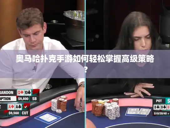 奥马哈扑克手游如何轻松掌握高级策略？