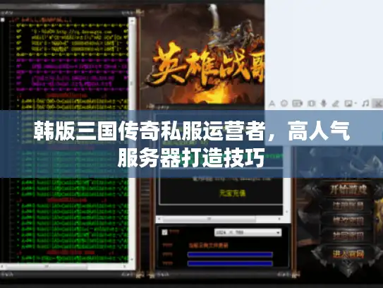 韩版三国传奇私服运营者，高人气服务器打造技巧