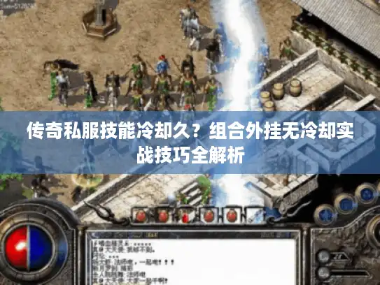 传奇私服技能冷却久？组合外挂无冷却实战技巧全解析