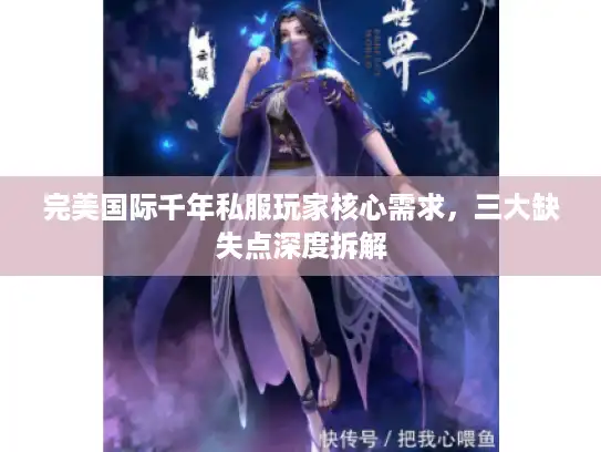 完美国际千年私服玩家核心需求,三大缺失点深度拆解 完美国际千年私服玩家核心需求,三大缺失点深度拆解