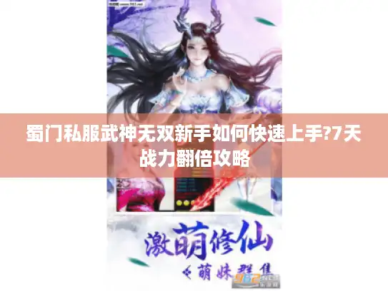 蜀门私服武神无双新手如何快速上手?7天战力翻倍攻略 蜀门私服武神无双新手如何快速上手?7天战力翻倍攻略