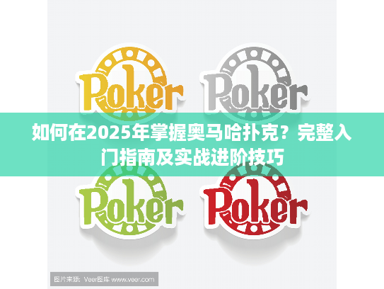如何在2025年掌握奥马哈扑克?完整入门指南及实战进阶技巧 如何在2025年掌握奥马哈扑克?完整入门指南及实战进阶技巧