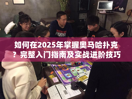 如何在2025年掌握奥马哈扑克?完整入门指南及实战进阶技巧 如何在2025年掌握奥马哈扑克?完整入门指南及实战进阶技巧