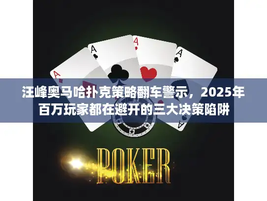 汪峰奥马哈扑克策略翻车警示，2025年百万玩家都在避开的三大决策陷阱
