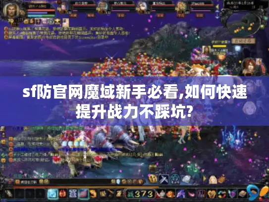 sf防官网魔域新手必看,如何快速提升战力不踩坑?