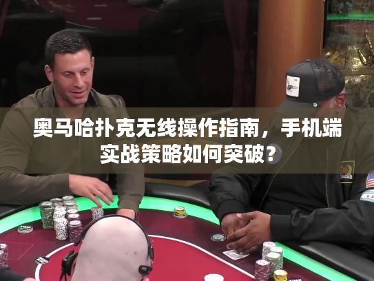 奥马哈扑克无线操作指南，手机端实战策略如何突破？